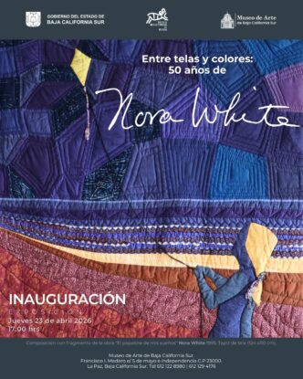 Poster announcing the Nora White exhibit: quilted artwork with navy, purple, and red patches; opening April 23, 2026 at 5:00 PM. Logos of Baja California Sur government and museums appear at top.