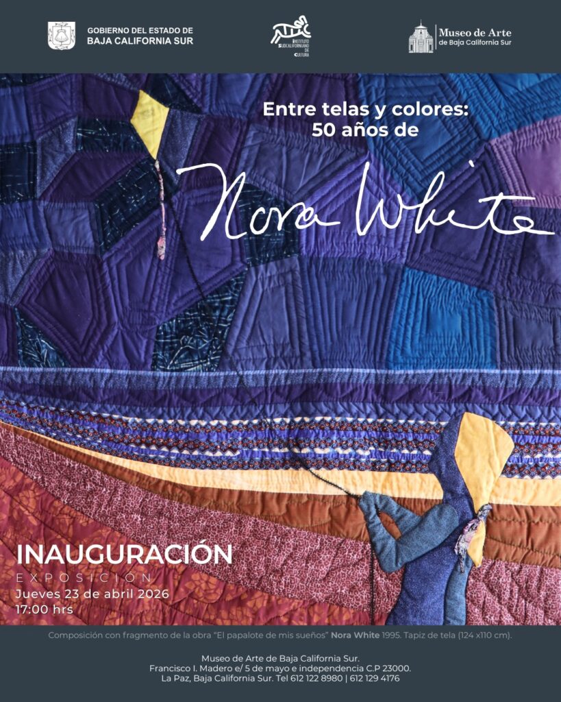 Poster announcing the Nora White exhibit: quilted artwork with navy, purple, and red patches; opening April 23, 2026 at 5:00 PM. Logos of Baja California Sur government and museums appear at top.